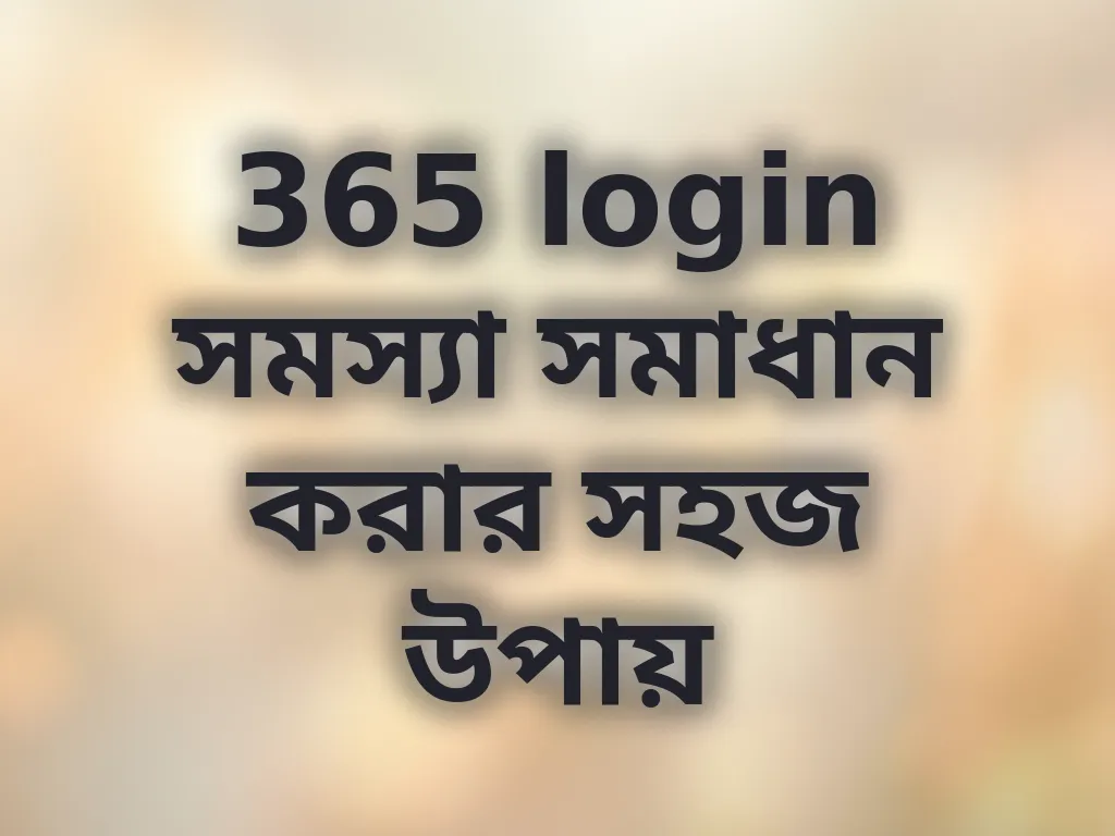 365 login সমস্যা সমাধান করার সহজ উপায়