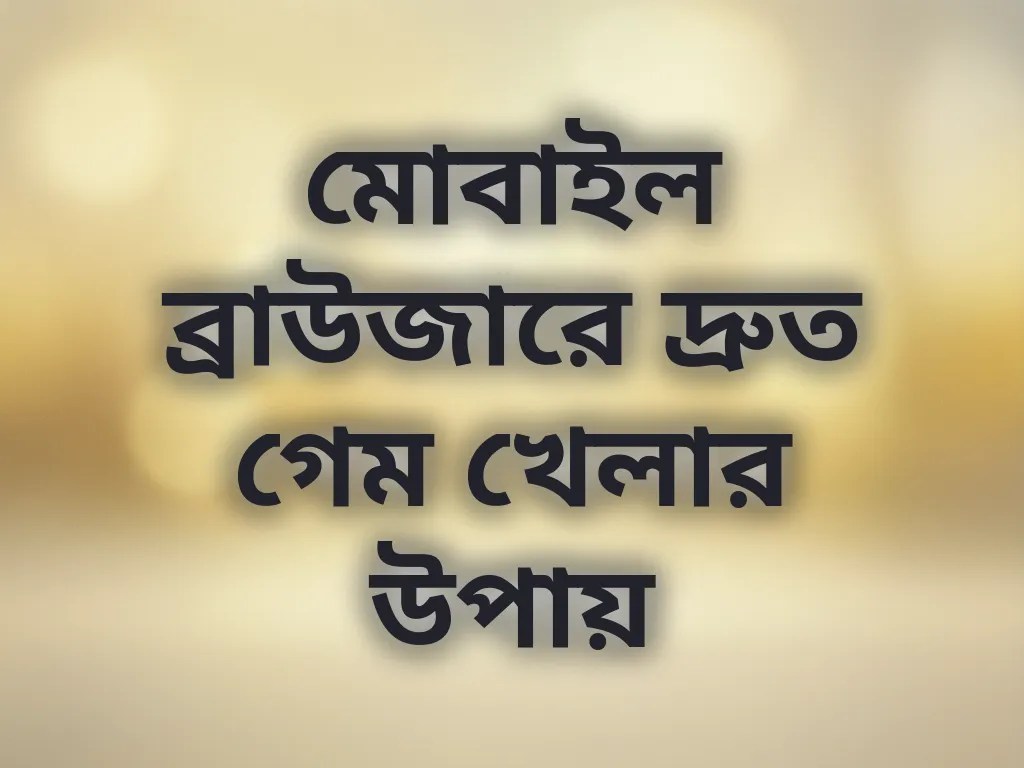 মোবাইল ব্রাউজারে দ্রুত গেম খেলার উপায়