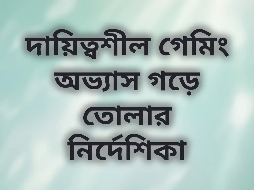 দায়িত্বশীল গেমিং অভ্যাস গড়ে তোলার নির্দেশিকা